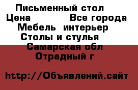 Письменный стол ! › Цена ­ 3 000 - Все города Мебель, интерьер » Столы и стулья   . Самарская обл.,Отрадный г.